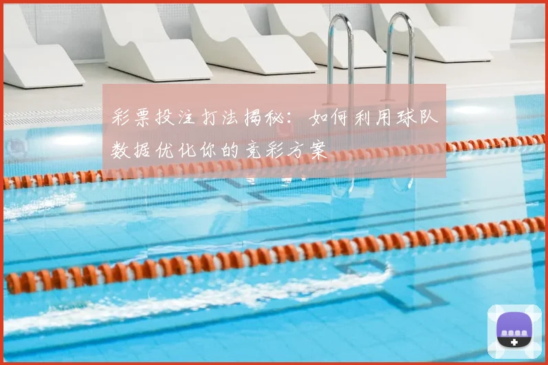 彩票投注打法揭秘:如何利用球队数据优化你的竞彩方案